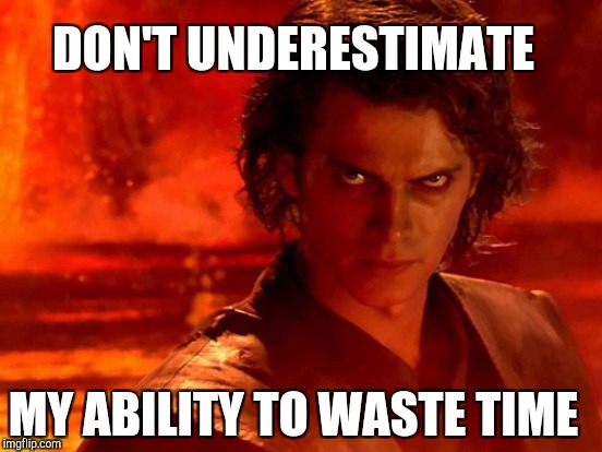 DON'T UNDERESTIMATE MY ABILITY TO WASTE TIME | made w/ Imgflip meme maker