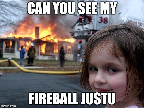 Disaster Girl | CAN YOU SEE MY; FIREBALL JUSTU | image tagged in memes,disaster girl | made w/ Imgflip meme maker