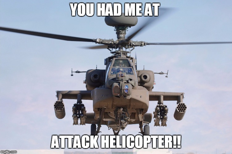 apache helicopter gender | YOU HAD ME AT; ATTACK HELICOPTER!! | image tagged in apache helicopter gender | made w/ Imgflip meme maker