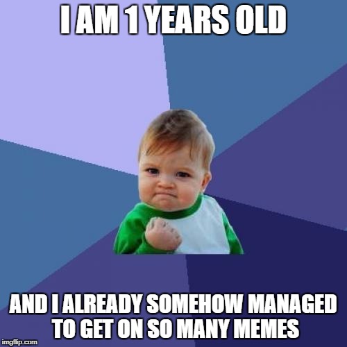 Success Kid Meme | I AM 1 YEARS OLD; AND I ALREADY SOMEHOW MANAGED TO GET ON SO MANY MEMES | image tagged in memes,success kid | made w/ Imgflip meme maker