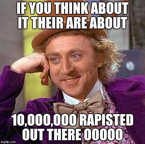 Creepy Condescending Wonka Meme | IF YOU THINK ABOUT IT THEIR ARE ABOUT; 1O,OOO,OOO RAPISTED OUT THERE OOOOO | image tagged in memes,creepy condescending wonka | made w/ Imgflip meme maker