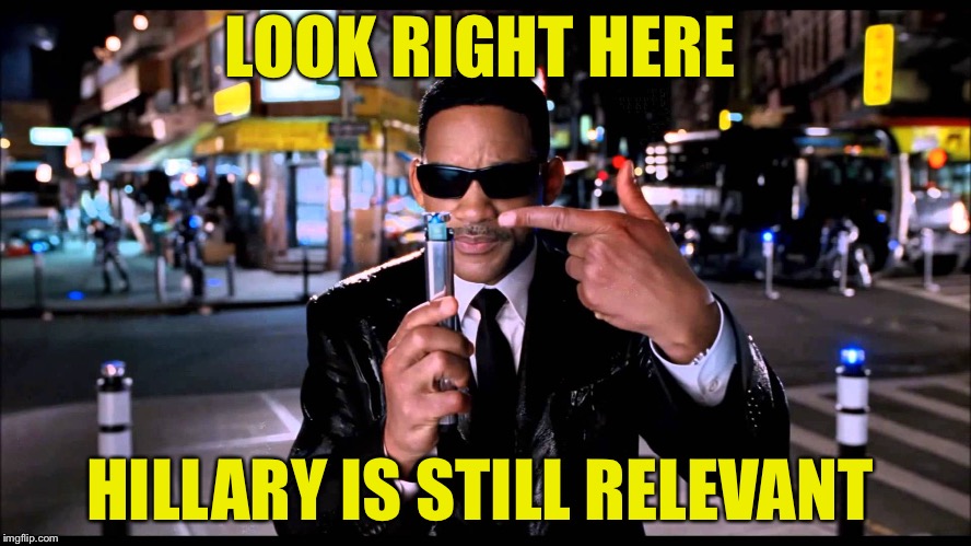 Well that explains it | LOOK RIGHT HERE; HILLARY IS STILL RELEVANT | image tagged in neuralizer | made w/ Imgflip meme maker