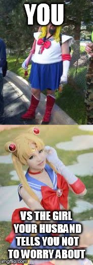Happy Halloween  | YOU; VS THE GIRL YOUR HUSBAND TELLS YOU NOT TO WORRY ABOUT | image tagged in anime,cosplay | made w/ Imgflip meme maker