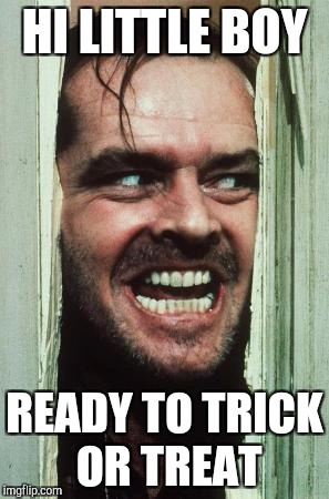 Here's Johnny Meme | HI LITTLE BOY; READY TO TRICK OR TREAT | image tagged in memes,heres johnny | made w/ Imgflip meme maker