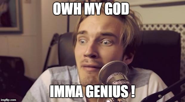 PewDiePie Funny!!! | OWH MY GOD; IMMA GENIUS ! | image tagged in pewdiepie funny | made w/ Imgflip meme maker