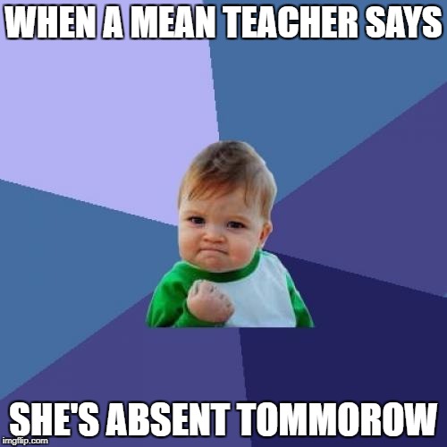 Success Kid | WHEN A MEAN TEACHER SAYS; SHE'S ABSENT TOMMOROW | image tagged in memes,success kid | made w/ Imgflip meme maker