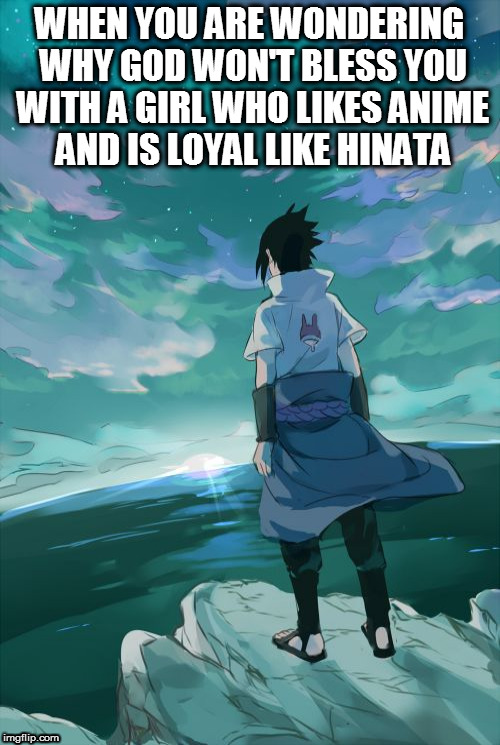 Single Otaku | WHEN YOU ARE WONDERING WHY GOD WON'T BLESS YOU WITH A GIRL WHO LIKES ANIME AND IS LOYAL LIKE HINATA | image tagged in naruto,anime lover | made w/ Imgflip meme maker
