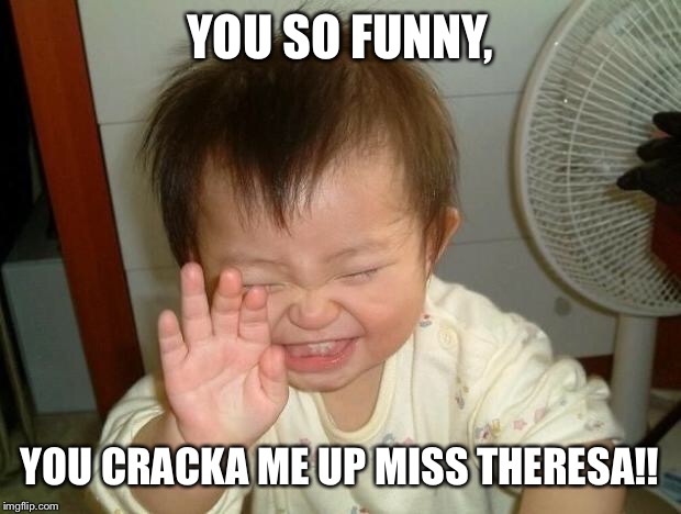 Laughing baby | YOU SO FUNNY, YOU CRACKA ME UP MISS THERESA!! | image tagged in laughing baby | made w/ Imgflip meme maker