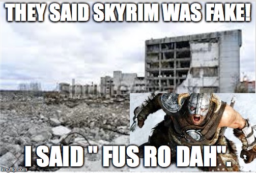 Skyrim meme | THEY SAID SKYRIM WAS FAKE! I SAID " FUS RO DAH". | image tagged in angry dovahkiin | made w/ Imgflip meme maker