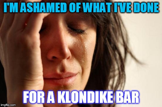 First World Problems | I'M ASHAMED OF WHAT I'VE DONE; FOR A KLONDIKE BAR | image tagged in memes,first world problems | made w/ Imgflip meme maker