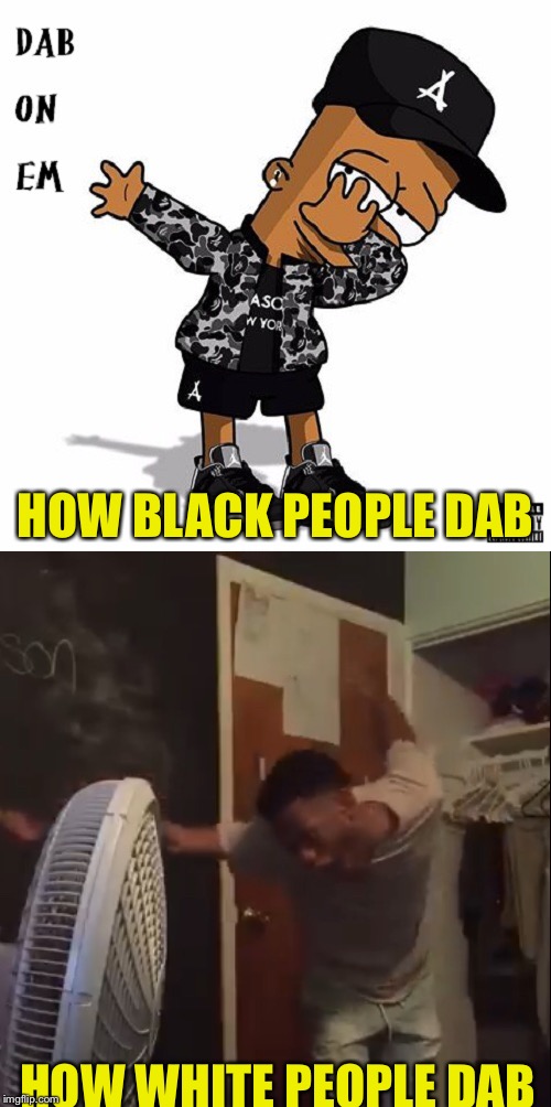 Compare White to Black People (a new segment on Tuesdays!) | HOW BLACK PEOPLE DAB; HOW WHITE PEOPLE DAB | image tagged in vine,the simpsons | made w/ Imgflip meme maker