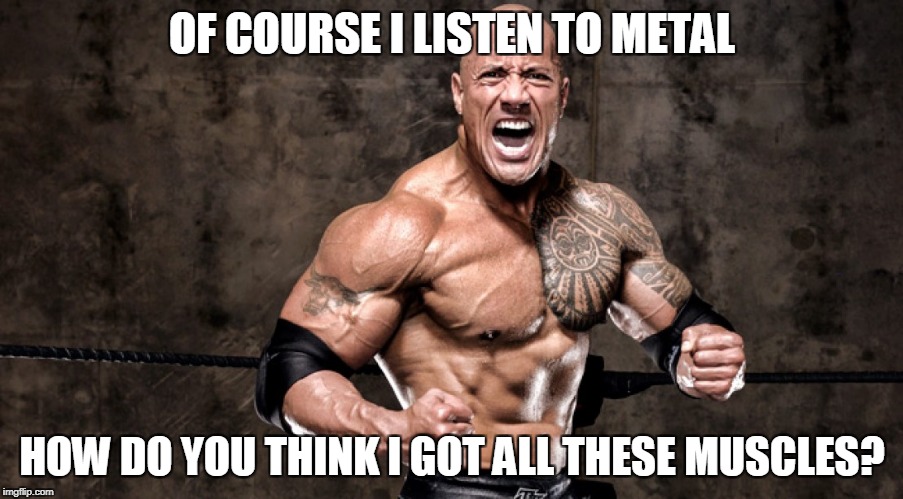 OF COURSE I LISTEN TO METAL HOW DO YOU THINK I GOT ALL THESE MUSCLES? | made w/ Imgflip meme maker