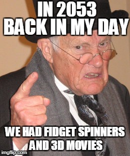 Back In My Day Meme | IN 2053; BACK IN MY DAY; WE HAD FIDGET SPINNERS AND 3D MOVIES | image tagged in memes,back in my day | made w/ Imgflip meme maker