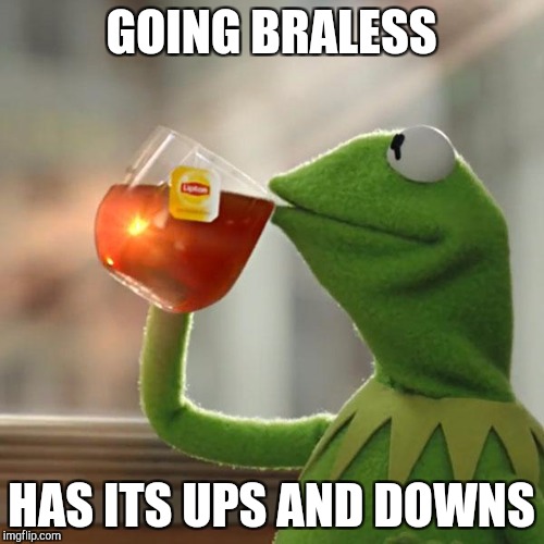But That's None Of My Business Meme | GOING BRALESS; HAS ITS UPS AND DOWNS | image tagged in memes,but thats none of my business,kermit the frog | made w/ Imgflip meme maker