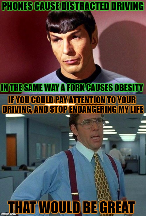 PHONES CAUSE DISTRACTED DRIVING IN THE SAME WAY A FORK CAUSES OBESITY IF YOU COULD PAY ATTENTION TO YOUR DRIVING, AND STOP ENDANGERING MY LI | made w/ Imgflip meme maker