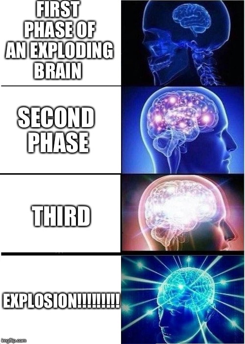 EXPLODING BRAINITOSIS | FIRST PHASE OF AN EXPLODING BRAIN; SECOND PHASE; THIRD; EXPLOSION!!!!!!!!! | image tagged in exploding head,thinking meme,head,mental illness | made w/ Imgflip meme maker