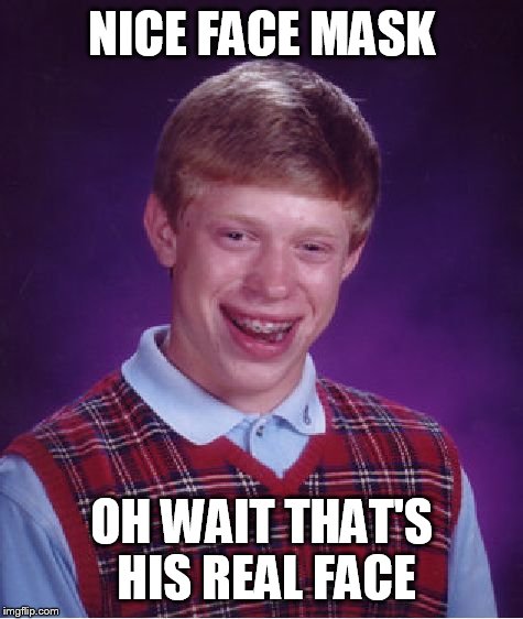 Bad Luck Brian Meme | NICE FACE MASK; OH WAIT THAT'S HIS REAL FACE | image tagged in memes,bad luck brian | made w/ Imgflip meme maker