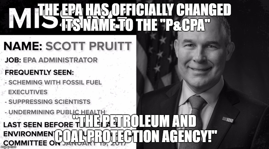 EPA is now a subsidy of oil and coal companies! | THE EPA HAS OFFICIALLY CHANGED ITS NAME TO THE "P&CPA"; "THE PETROLEUM AND COAL PROTECTION AGENCY!" | image tagged in coal,environmental protection agency,environment,scott pruitt | made w/ Imgflip meme maker