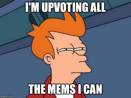 I'M UPVOTING ALL THE MEMS I CAN | image tagged in memes,futurama fry | made w/ Imgflip meme maker