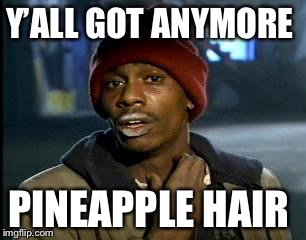 Y'all Got Any More Of That Meme | Y’ALL GOT ANYMORE PINEAPPLE HAIR | image tagged in memes,yall got any more of | made w/ Imgflip meme maker