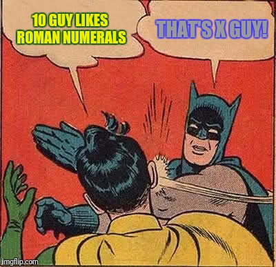 Batman Slapping Robin Meme | 10 GUY LIKES ROMAN NUMERALS THAT'S X GUY! | image tagged in memes,batman slapping robin | made w/ Imgflip meme maker