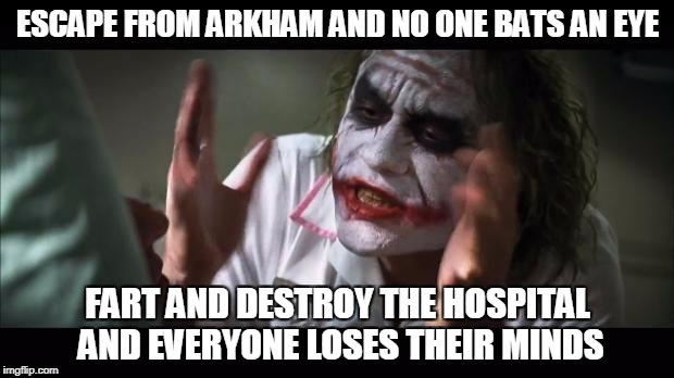 ESCAPE FROM ARKHAM AND NO ONE BATS AN EYE FART AND DESTROY THE HOSPITAL AND EVERYONE LOSES THEIR MINDS | made w/ Imgflip meme maker