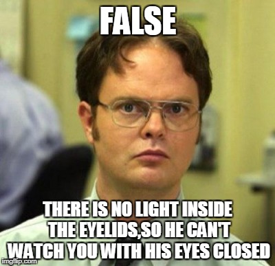 FALSE THERE IS NO LIGHT INSIDE THE EYELIDS,SO HE CAN'T WATCH YOU WITH HIS EYES CLOSED | made w/ Imgflip meme maker