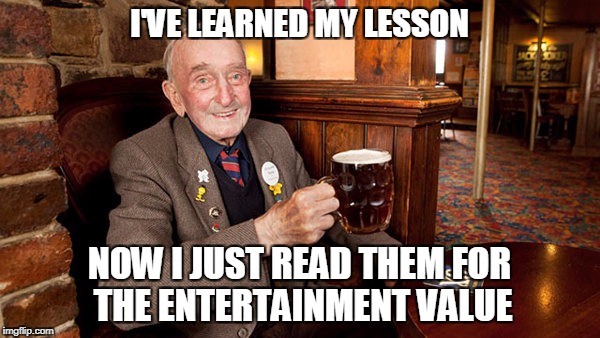 I'VE LEARNED MY LESSON NOW I JUST READ THEM FOR THE ENTERTAINMENT VALUE | made w/ Imgflip meme maker