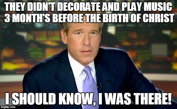 Brian Williams Was There Meme | THEY DIDN'T DECORATE AND PLAY MUSIC 3 MONTH'S BEFORE THE BIRTH OF CHRIST; I SHOULD KNOW, I WAS THERE! | image tagged in memes,brian williams was there | made w/ Imgflip meme maker