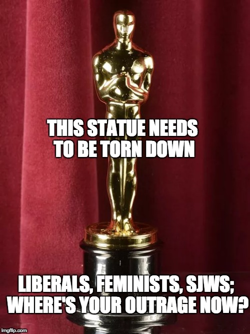 Tear it down | THIS STATUE NEEDS TO BE TORN DOWN; LIBERALS, FEMINISTS, SJWS; WHERE'S YOUR OUTRAGE NOW? | image tagged in oscars,hollywood | made w/ Imgflip meme maker