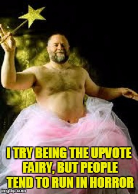 I TRY BEING THE UPVOTE FAIRY, BUT PEOPLE TEND TO RUN IN HORROR | made w/ Imgflip meme maker