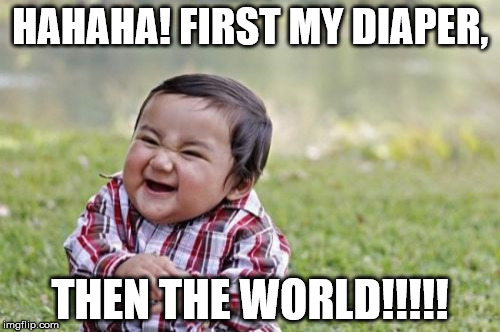 Evil Toddler | HAHAHA! FIRST MY DIAPER, THEN THE WORLD!!!!! | image tagged in memes,evil toddler | made w/ Imgflip meme maker