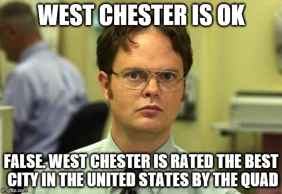 Dwight Schrute Meme | WEST CHESTER IS OK; FALSE. WEST CHESTER IS RATED THE BEST CITY IN THE UNITED STATES BY THE QUAD | image tagged in memes,dwight schrute | made w/ Imgflip meme maker