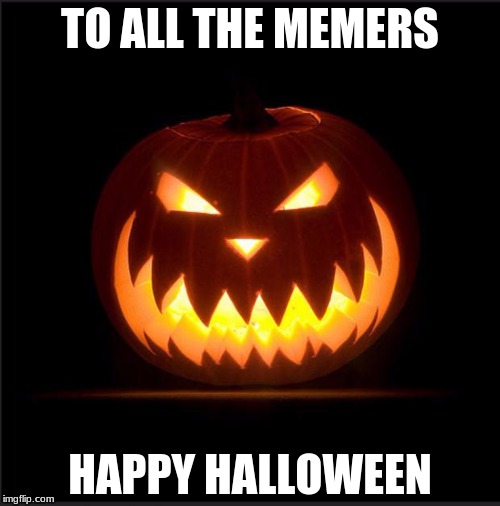 halloween | TO ALL THE MEMERS; HAPPY HALLOWEEN | image tagged in halloween | made w/ Imgflip meme maker