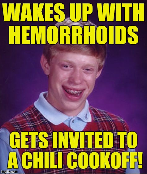 Bad Luck Brian Meme | WAKES UP WITH HEMORRHOIDS; GETS INVITED TO A CHILI COOKOFF! | image tagged in memes,bad luck brian | made w/ Imgflip meme maker