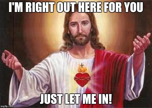 jesus | I'M RIGHT OUT HERE FOR YOU; JUST LET ME IN! | image tagged in jesus | made w/ Imgflip meme maker