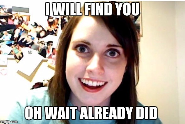 Stalker Girl | I WILL FIND YOU; OH WAIT ALREADY DID | image tagged in stalker girl | made w/ Imgflip meme maker