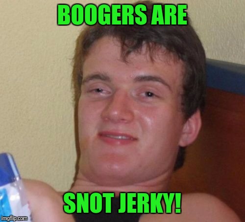 This meme wrote itself! | BOOGERS ARE; SNOT JERKY! | image tagged in memes,10 guy,boogers,snot,jerky | made w/ Imgflip meme maker
