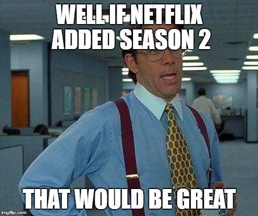 That Would Be Great Meme | WELL IF NETFLIX ADDED SEASON 2 THAT WOULD BE GREAT | image tagged in memes,that would be great | made w/ Imgflip meme maker
