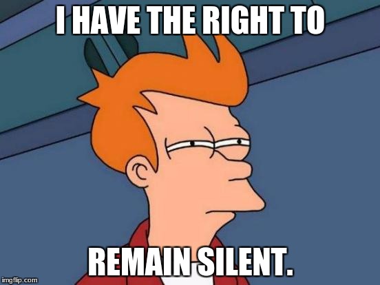 Futurama Fry Meme | I HAVE THE RIGHT TO; REMAIN SILENT. | image tagged in memes,futurama fry | made w/ Imgflip meme maker