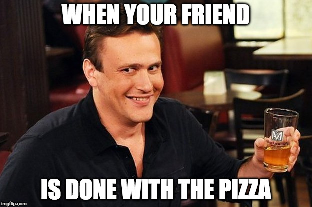 How you doin'? | WHEN YOUR FRIEND; IS DONE WITH THE PIZZA | image tagged in marshall how i met your mother,pizza | made w/ Imgflip meme maker