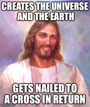 bad luck Brian has competition | CREATES THE UNIVERSE AND THE EARTH; GETS NAILED TO A CROSS IN RETURN | image tagged in memes,smiling jesus,fact,funny,sad | made w/ Imgflip meme maker