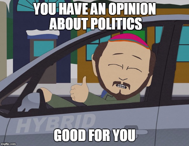 No one cares | YOU HAVE AN OPINION ABOUT POLITICS; GOOD FOR YOU | image tagged in south park,politics | made w/ Imgflip meme maker