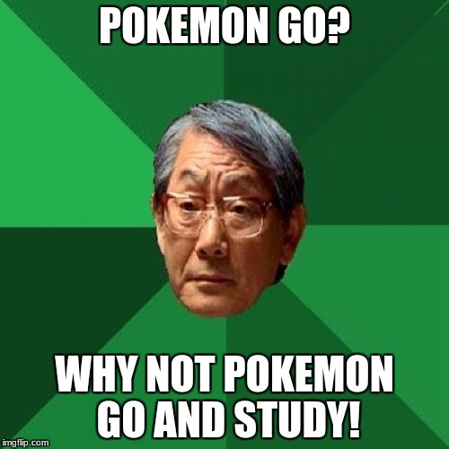 High Expectations Asian Father Meme | POKEMON GO? WHY NOT POKEMON GO AND STUDY! | image tagged in memes,high expectations asian father | made w/ Imgflip meme maker