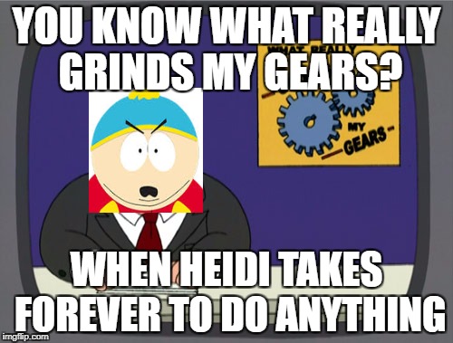 Peter Griffin News | YOU KNOW WHAT REALLY GRINDS MY GEARS? WHEN HEIDI TAKES FOREVER TO DO ANYTHING | image tagged in memes,peter griffin news | made w/ Imgflip meme maker
