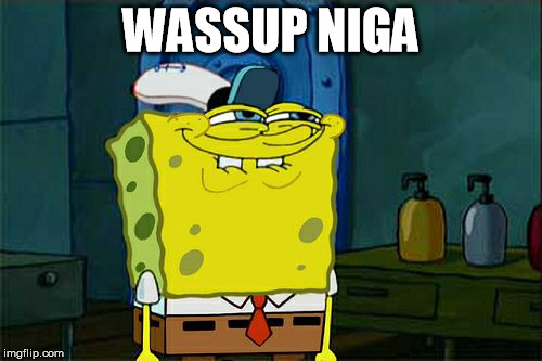 Don't You Squidward | WASSUP NIGA | image tagged in memes,dont you squidward | made w/ Imgflip meme maker