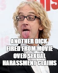 Dick Fired From Movie Over Sexual Harassment Claims | ANOTHER DICK FIRED FROM MOVIE OVER SEXUAL HARASSMENT CLAIMS | image tagged in scumbag hollywood,stupid liberals | made w/ Imgflip meme maker