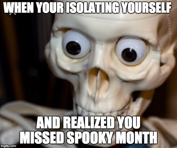 Dead meme | WHEN YOUR ISOLATING YOURSELF; AND REALIZED YOU MISSED SPOOKY MONTH | image tagged in dead meme | made w/ Imgflip meme maker