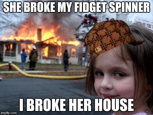 Disaster Girl | SHE BROKE MY FIDGET SPINNER; I BROKE HER HOUSE | image tagged in memes,disaster girl,scumbag | made w/ Imgflip meme maker