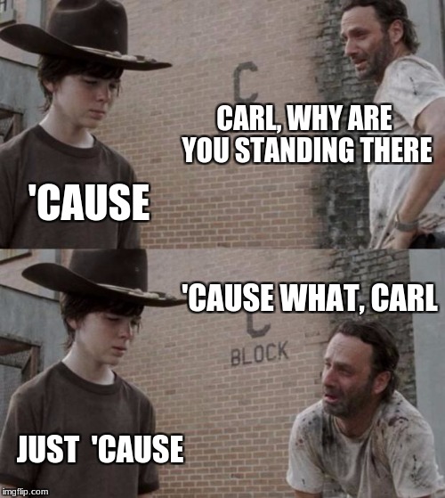 Rick and Carl Meme | CARL, WHY ARE YOU STANDING THERE; 'CAUSE; 'CAUSE WHAT, CARL; JUST  'CAUSE | image tagged in memes,rick and carl | made w/ Imgflip meme maker